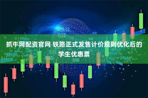 抓牛网配资官网 铁路正式发售计价规则优化后的学生优惠票