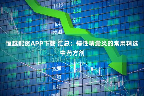 恒越配资APP下载 汇总：慢性精囊炎的常用精选中药方剂