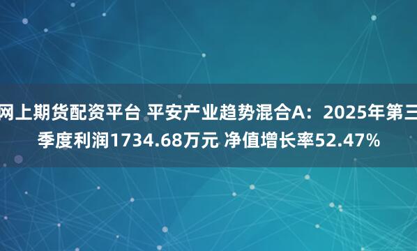 网上期货配资平台 平安产业趋势混合A：2025年第三季度利润1734.68万元 净值增长率52.47%