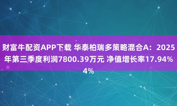 财富牛配资APP下载 华泰柏瑞多策略混合A：2025年第三季度利润7800.39万元 净值增长率17.94%