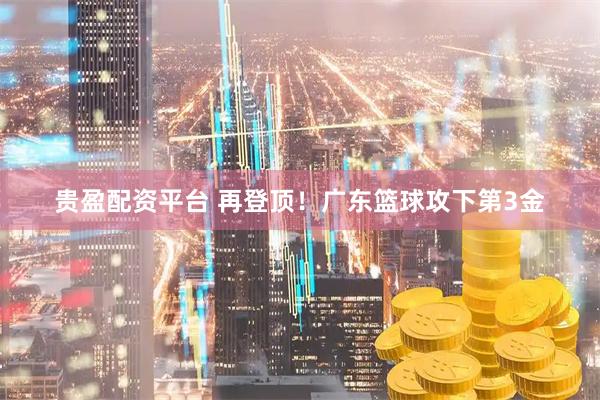 贵盈配资平台 再登顶！广东篮球攻下第3金