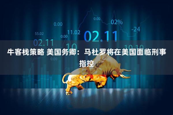 牛客栈策略 美国务卿：马杜罗将在美国面临刑事指控