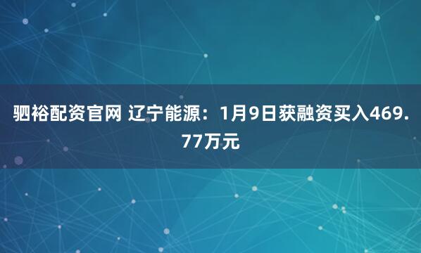 驷裕配资官网 辽宁能源：1月9日获融资买入469.77万元