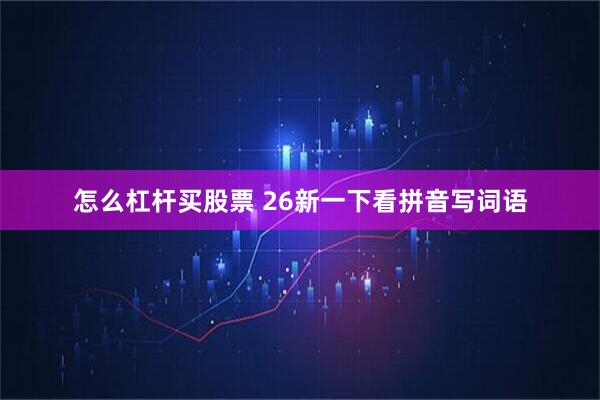 怎么杠杆买股票 26新一下看拼音写词语