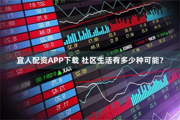 宜人配资APP下载 社区生活有多少种可能？