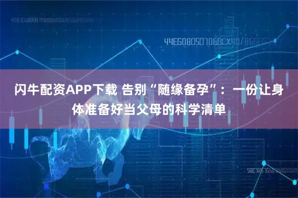 闪牛配资APP下载 告别“随缘备孕”：一份让身体准备好当父母的科学清单