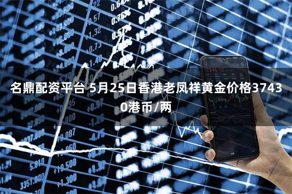 名鼎配资平台 5月25日香港老凤祥黄金价格37430港币/两