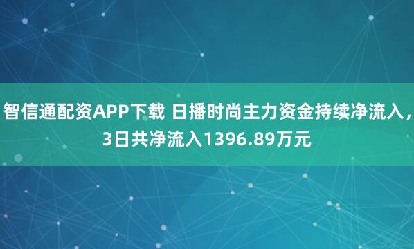 智信通配资APP下载 日播时尚主力资金持续净流入，3日共净流入1396.89万元