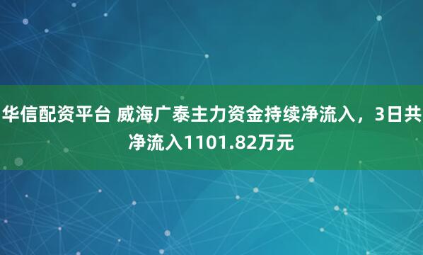 华信配资平台 威海广泰主力资金持续净流入，3日共净流入1101.82万元