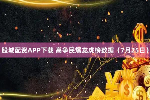 股城配资APP下载 高争民爆龙虎榜数据（7月25日）