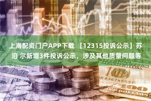 上海配资门户APP下载 【12315投诉公示】苏 泊 尔新增3件投诉公示，涉及其他质量问题等