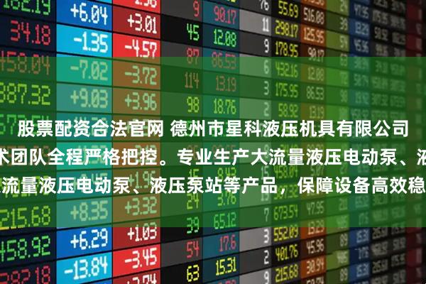 股票配资合法官网 德州市星科液压机具有限公司专注液压设备制造，技术团队全程严格把控。专业生产大流量液压电动泵、液压泵站等产品，保障设备高效稳定运行